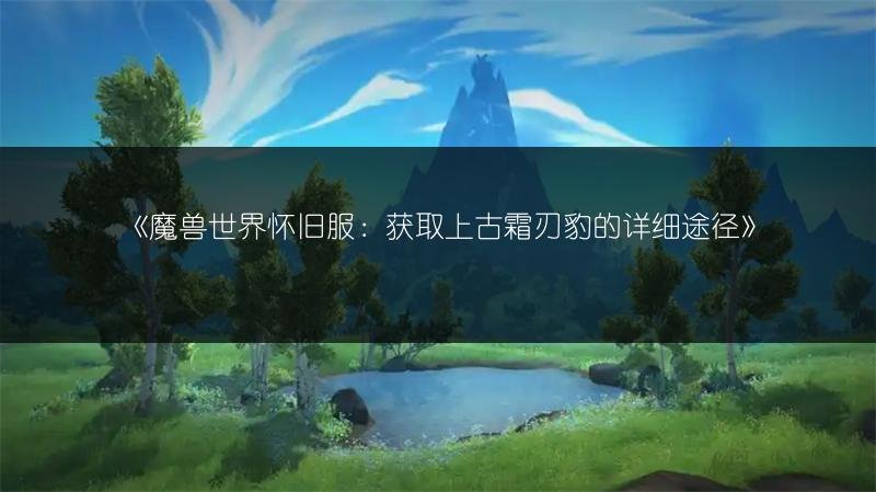 魔兽世界怀旧服:获取上古霜刃豹的详细途径