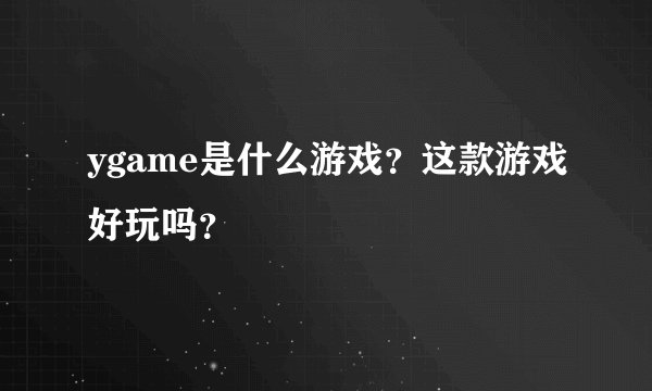ygame是什么游戏？这款游戏好玩吗？