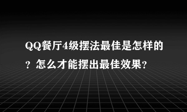QQ餐厅4级摆法最佳是怎样的？怎么才能摆出最佳效果？