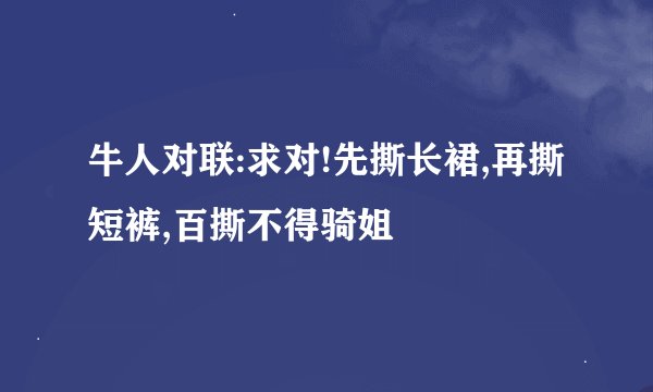牛人对联:求对!先撕长裙,再撕短裤,百撕不得骑姐