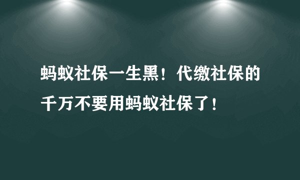蚂蚁社保一生黑！代缴社保的千万不要用蚂蚁社保了！