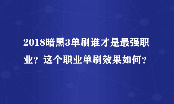 2018暗黑3单刷谁才是最强职业？这个职业单刷效果如何？