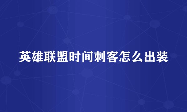 英雄联盟时间刺客怎么出装
