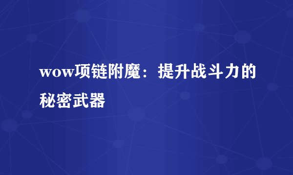 wow项链附魔：提升战斗力的秘密武器
