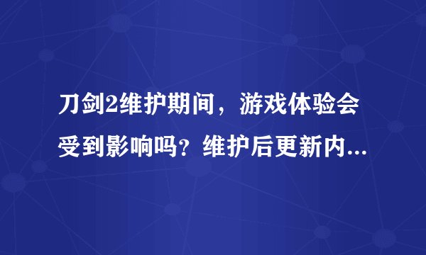 刀剑2维护期间，游戏体验会受到影响吗？维护后更新内容有哪些？