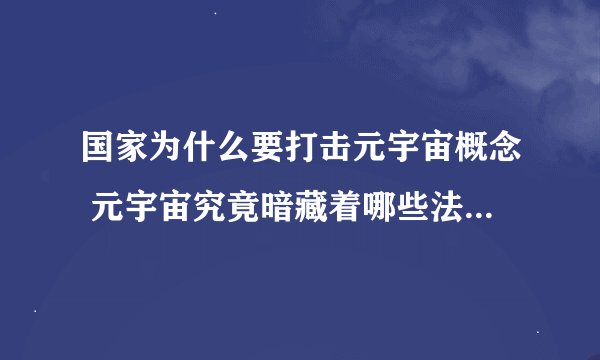 国家为什么要打击元宇宙概念 元宇宙究竟暗藏着哪些法律风险？