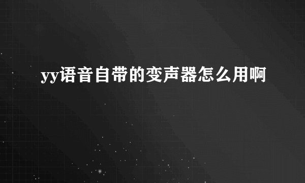 yy语音自带的变声器怎么用啊