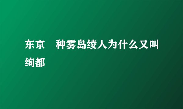 东京喰种雾岛绫人为什么又叫绚都