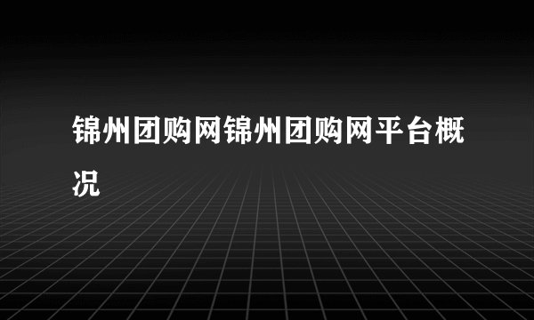 锦州团购网锦州团购网平台概况