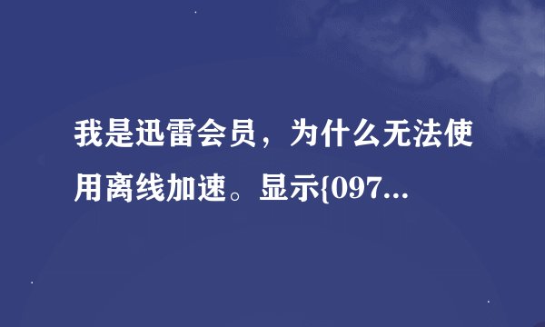 我是迅雷会员，为什么无法使用离线加速。显示{0975}不能激活