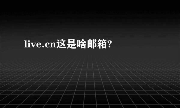 live.cn这是啥邮箱?