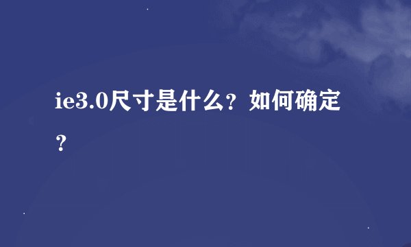 ie3.0尺寸是什么？如何确定？