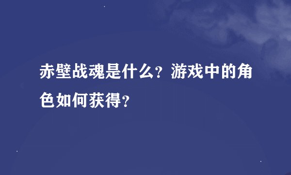 赤壁战魂是什么？游戏中的角色如何获得？