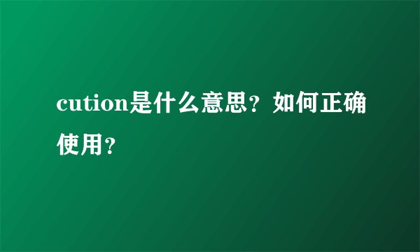 cution是什么意思？如何正确使用？