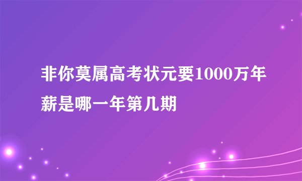 非你莫属高考状元要1000万年薪是哪一年第几期