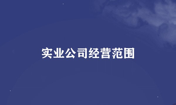 实业公司经营范围