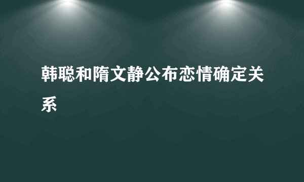 韩聪和隋文静公布恋情确定关系