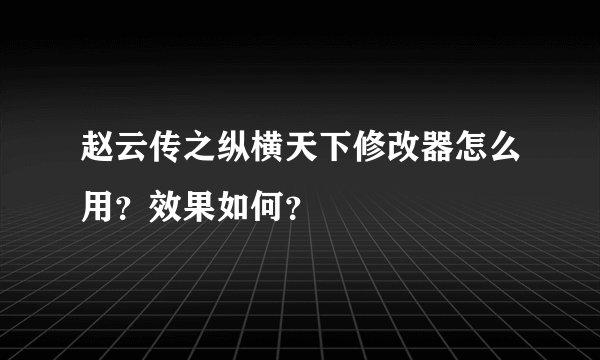 赵云传之纵横天下修改器怎么用？效果如何？