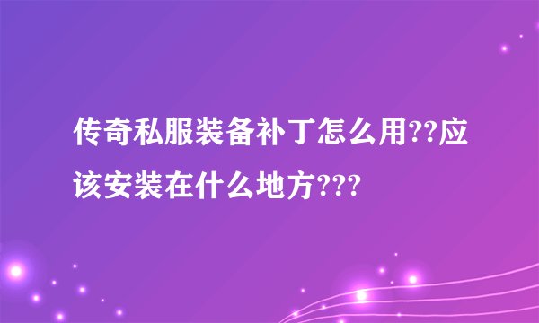 传奇私服装备补丁怎么用??应该安装在什么地方???