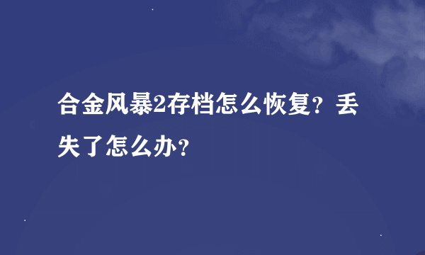 合金风暴2存档怎么恢复？丢失了怎么办？