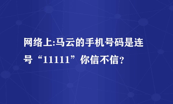 网络上:马云的手机号码是连号“11111”你信不信？