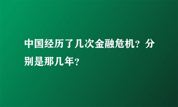 中国经历了几次金融危机？分别是那几年？
