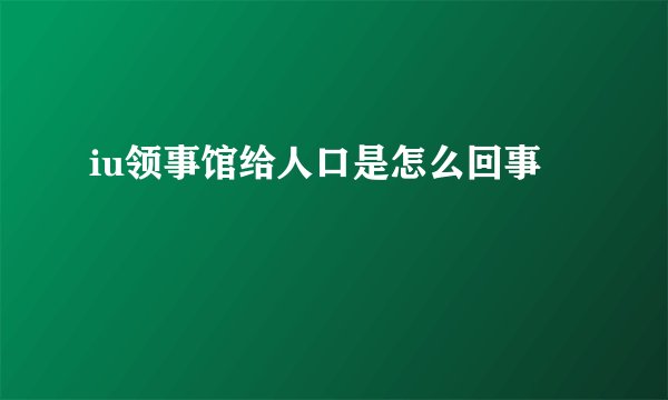 iu领事馆给人口是怎么回事