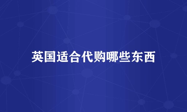 英国适合代购哪些东西
