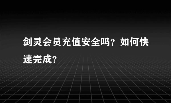 剑灵会员充值安全吗？如何快速完成？