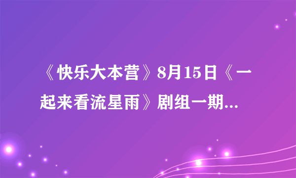 《快乐大本营》8月15日《一起来看流星雨》剧组一期,五大主