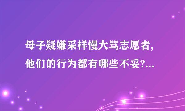 母子疑嫌采样慢大骂志愿者,他们的行为都有哪些不妥? - 知乎