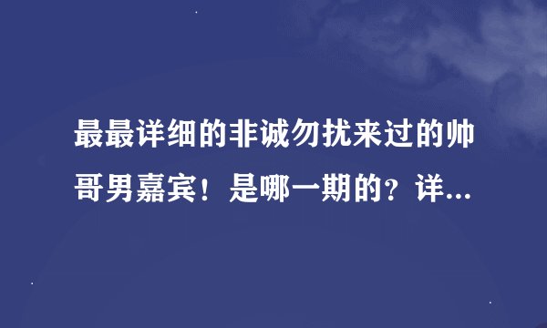 最最详细的非诚勿扰来过的帅哥男嘉宾！是哪一期的？详细点！刚看了美国专场那华尔街的杨凯很帅呀。。