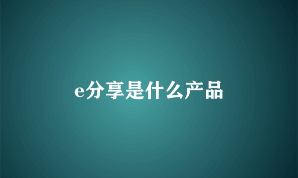 e分享是什么产品