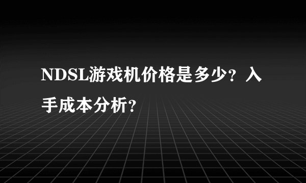 NDSL游戏机价格是多少？入手成本分析？