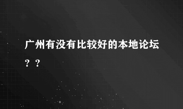广州有没有比较好的本地论坛？？