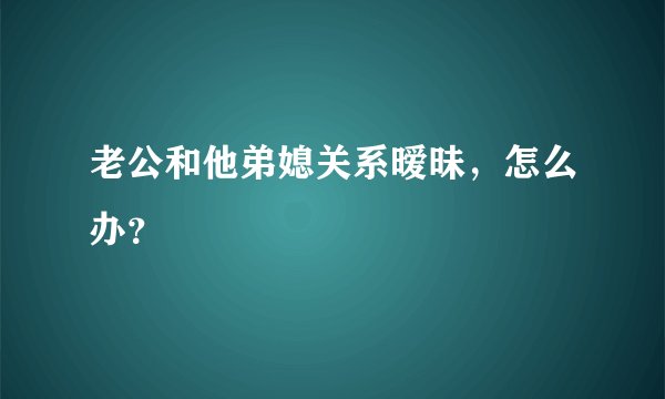 老公和他弟媳关系暧昧，怎么办？