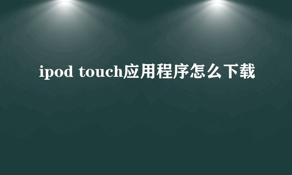 ipod touch应用程序怎么下载