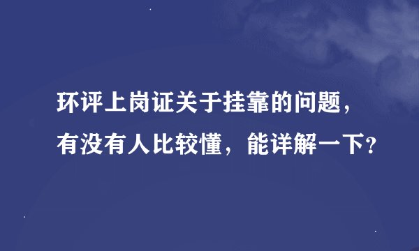 环评上岗证关于挂靠的问题，有没有人比较懂，能详解一下？