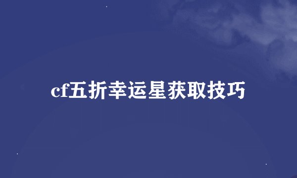 cf五折幸运星获取技巧
