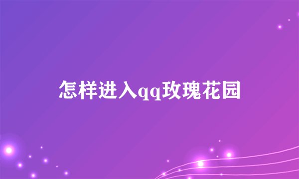怎样进入qq玫瑰花园