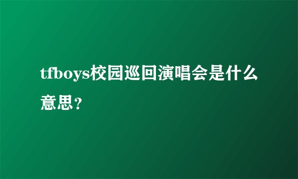 tfboys校园巡回演唱会是什么意思？