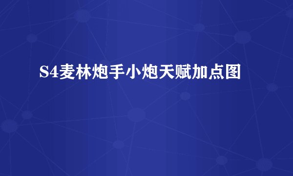 S4麦林炮手小炮天赋加点图