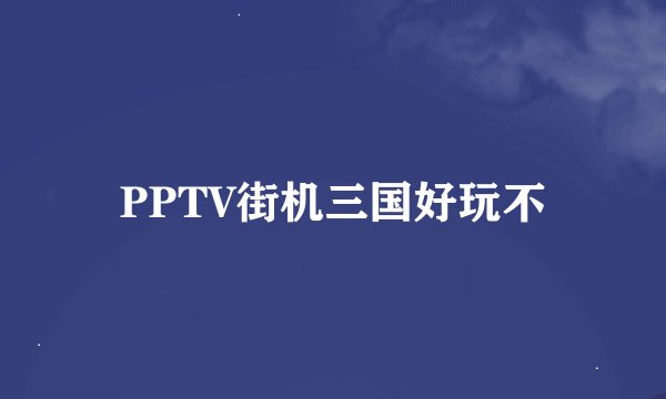 PPTV街机三国好玩不