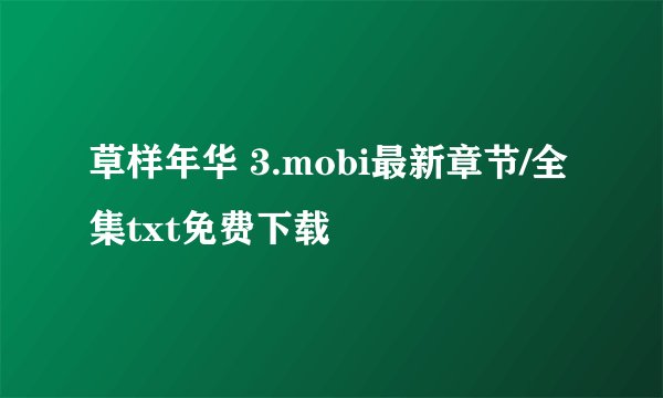 草样年华 3.mobi最新章节/全集txt免费下载