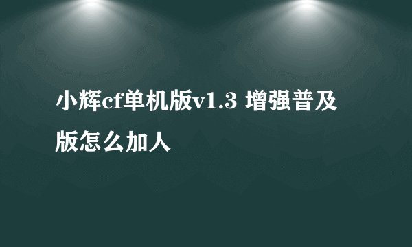 小辉cf单机版v1.3 增强普及版怎么加人
