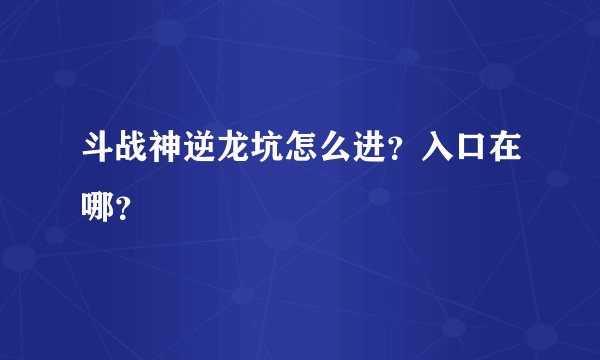 斗战神逆龙坑怎么进？入口在哪？