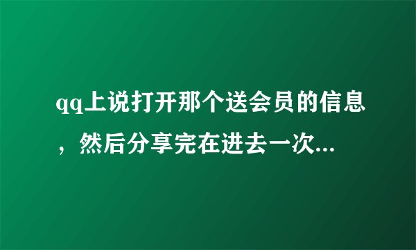 qq上说打开那个送会员的信息，然后分享完在进去一次，就送六个会员是真的吗?