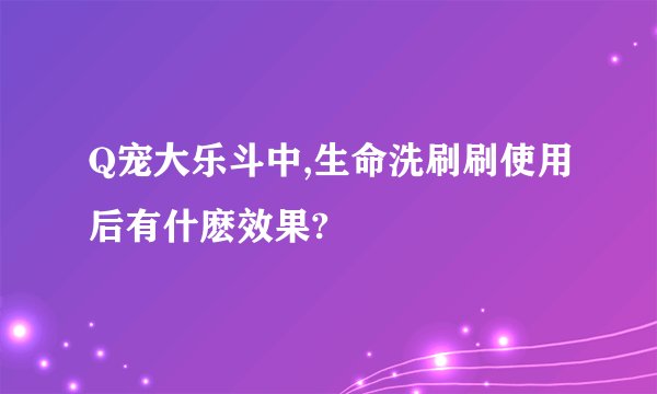 Q宠大乐斗中,生命洗刷刷使用后有什麽效果?