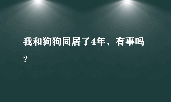 我和狗狗同居了4年，有事吗？