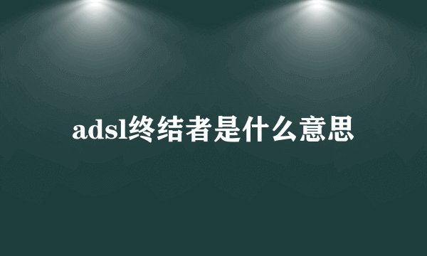 adsl终结者是什么意思